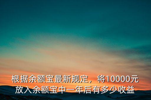 根據(jù)余額寶最新規(guī)定，將10000元放入余額寶中一年后有多少收益