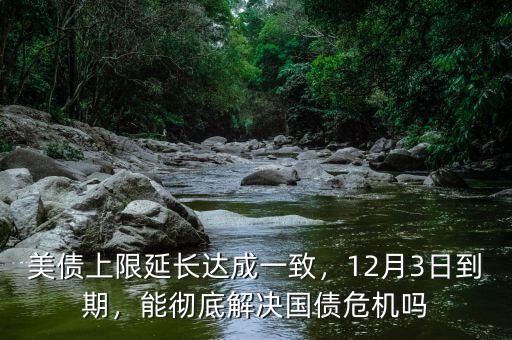 美債上限延長(zhǎng)達(dá)成一致，12月3日到期，能徹底解決國(guó)債危機(jī)嗎