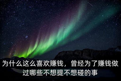為什么這么喜歡賺錢，曾經(jīng)為了賺錢做過哪些不想提不想碰的事