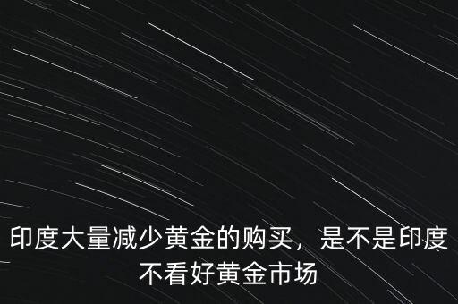 印度大量減少黃金的購(gòu)買(mǎi)，是不是印度不看好黃金市場(chǎng)