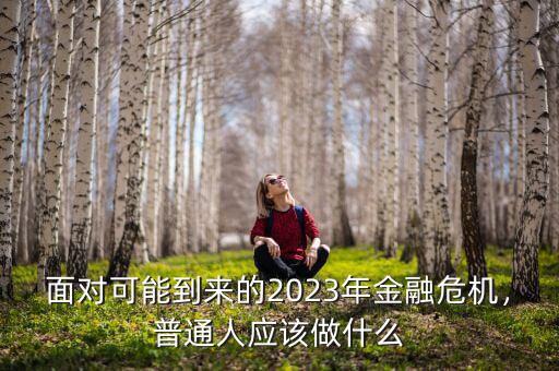 面對可能到來的2023年金融危機(jī)，普通人應(yīng)該做什么