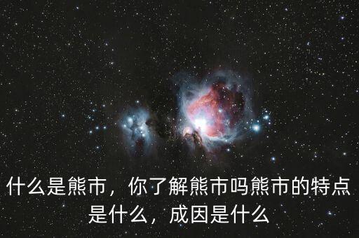 什么是熊市，你了解熊市嗎熊市的特點是什么，成因是什么