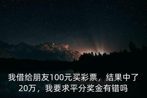 我借給朋友100元買彩票，結(jié)果中了20萬，我要求平分獎(jiǎng)金有錯(cuò)嗎
