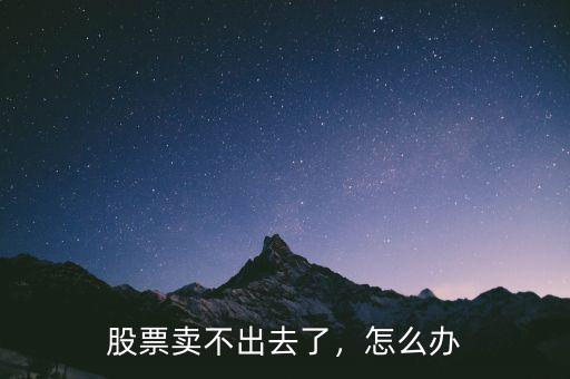 股票賣不出去了，怎么辦