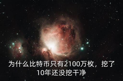 為什么比特幣只有2100萬枚，挖了10年還沒挖干凈
