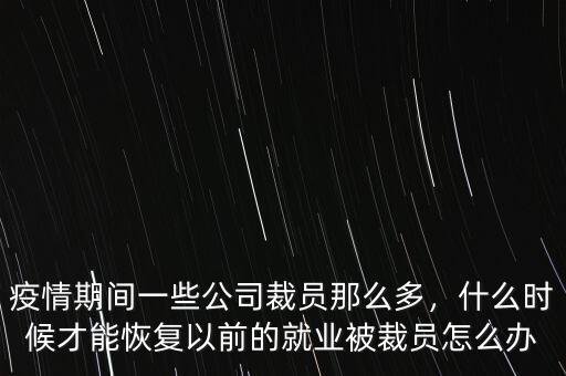 疫情期間一些公司裁員那么多，什么時(shí)候才能恢復(fù)以前的就業(yè)被裁員怎么辦