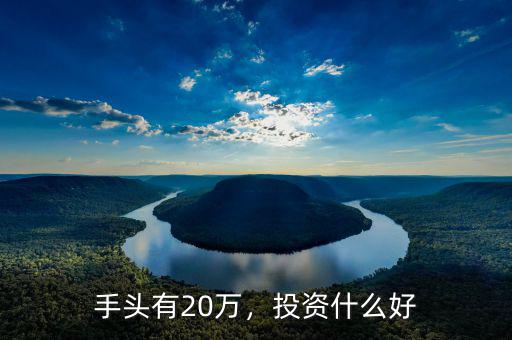 手頭有20萬，投資什么好