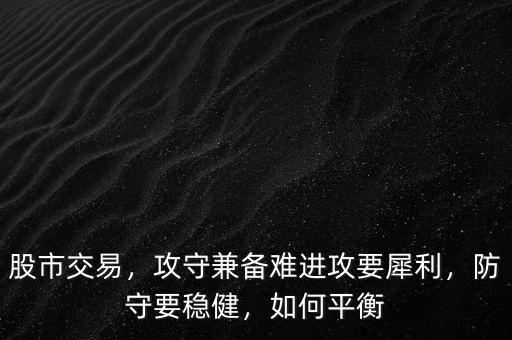 股市交易，攻守兼?zhèn)潆y進(jìn)攻要犀利，防守要穩(wěn)健，如何平衡