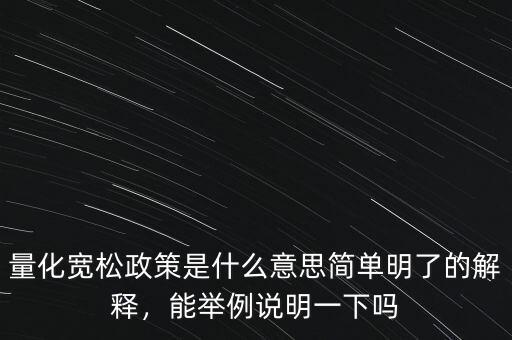 量化寬松政策是什么意思簡(jiǎn)單明了的解釋，能舉例說(shuō)明一下嗎