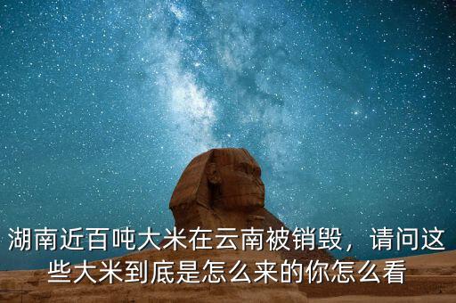 湖南近百噸大米在云南被銷毀，請問這些大米到底是怎么來的你怎么看