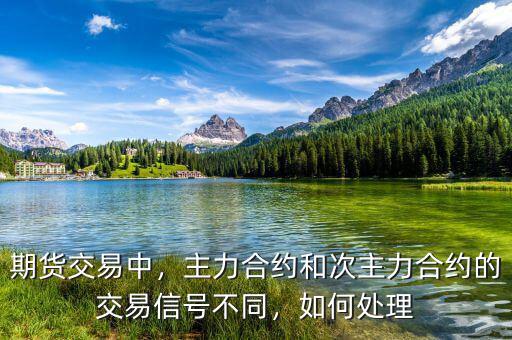 期貨交易中，主力合約和次主力合約的交易信號不同，如何處理