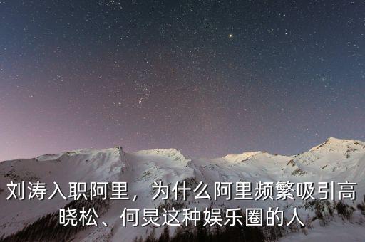 劉濤入職阿里，為什么阿里頻繁吸引高曉松、何炅這種娛樂圈的人