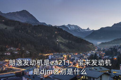 朗逸發(fā)動機(jī)是ea211，寶來發(fā)動機(jī)是djm區(qū)別是什么