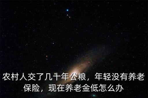 農(nóng)村人交了幾十年公糧，年輕沒有養(yǎng)老保險，現(xiàn)在養(yǎng)老金低怎么辦