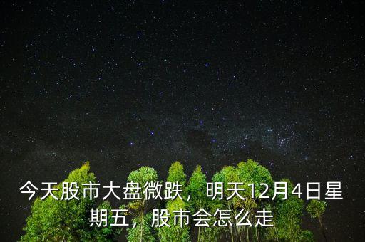 今天股市大盤微跌，明天12月4日星期五，股市會怎么走