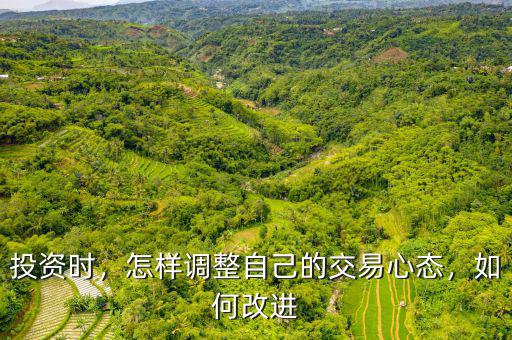 投資時，怎樣調(diào)整自己的交易心態(tài)，如何改進