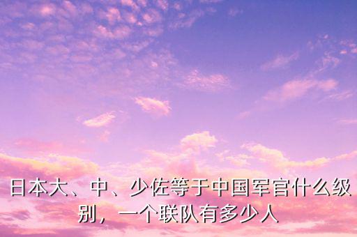 日本大、中、少佐等于中國軍官什么級別，一個聯(lián)隊有多少人
