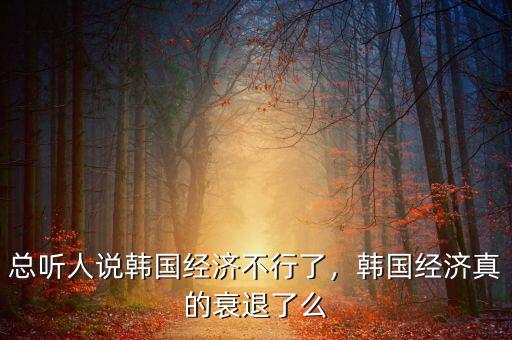 總聽人說韓國經(jīng)濟不行了，韓國經(jīng)濟真的衰退了么
