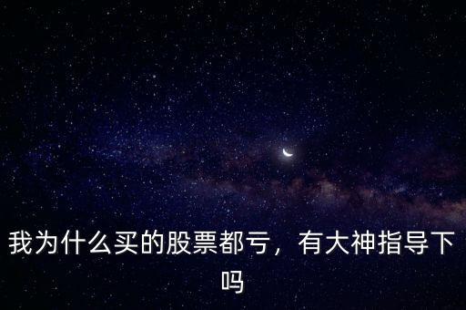 我為什么買的股票都虧，有大神指導(dǎo)下嗎