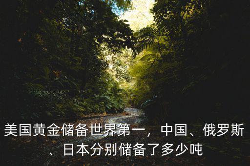 美國黃金儲備世界第一，中國、俄羅斯、日本分別儲備了多少噸