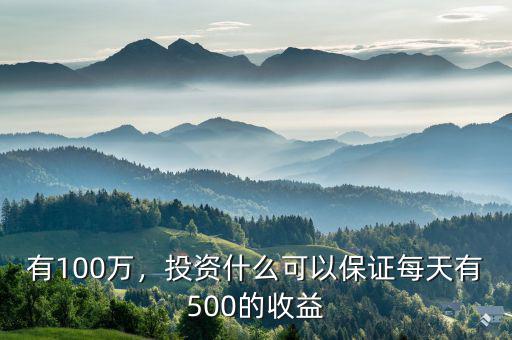 有100萬，投資什么可以保證每天有500的收益