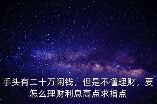 手頭有二十萬(wàn)閑錢(qián)，但是不懂理財(cái)，要怎么理財(cái)利息高點(diǎn)求指點(diǎn)