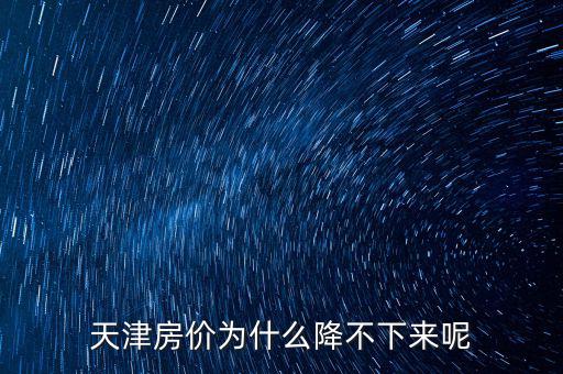 天津房?jī)r(jià)為什么降不下來(lái)呢