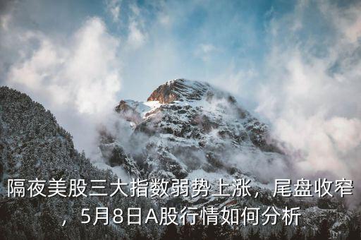 隔夜美股三大指數(shù)弱勢(shì)上漲，尾盤收窄，5月8日A股行情如何分析