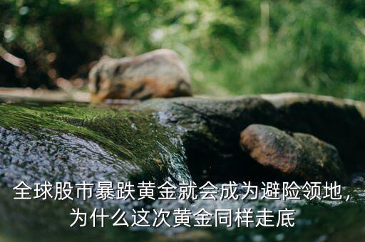 全球股市暴跌黃金就會(huì)成為避險(xiǎn)領(lǐng)地，為什么這次黃金同樣走底