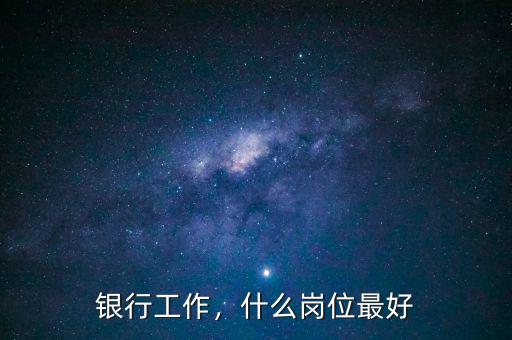 銀行工作，什么崗位最好
