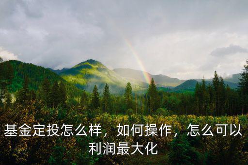 基金定投怎么樣，如何操作，怎么可以利潤(rùn)最大化