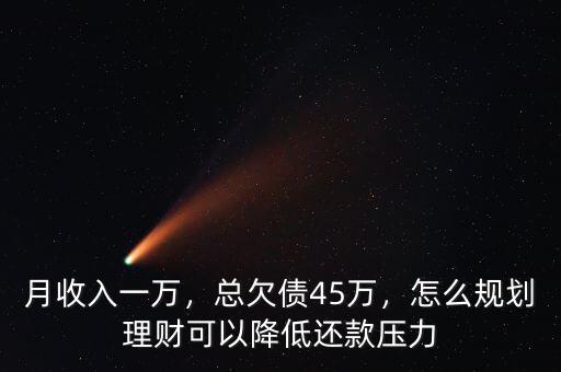 月收入一萬，總欠債45萬，怎么規(guī)劃理財可以降低還款壓力