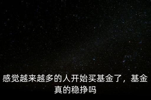 感覺越來越多的人開始買基金了，基金真的穩(wěn)掙嗎