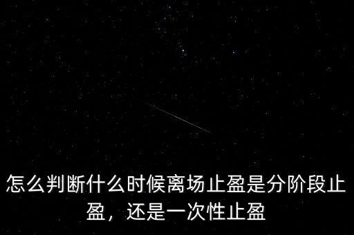 怎么判斷什么時(shí)候離場(chǎng)止盈是分階段止盈，還是一次性止盈