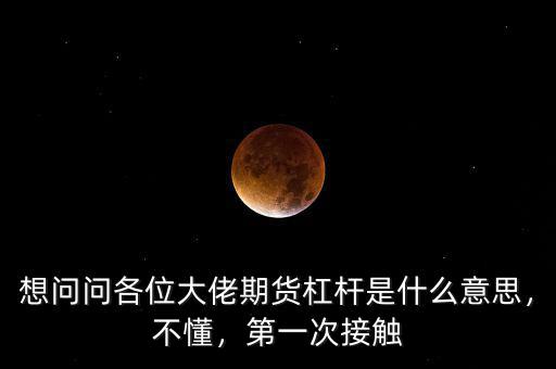 想問問各位大佬期貨杠桿是什么意思，不懂，第一次接觸