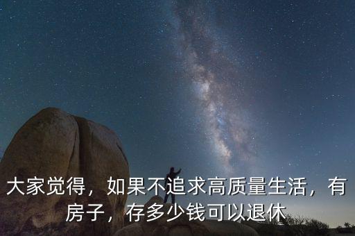 大家覺得，如果不追求高質(zhì)量生活，有房子，存多少錢可以退休
