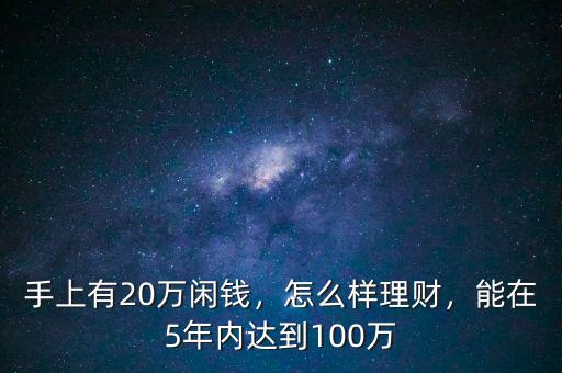 手上有20萬(wàn)閑錢(qián)，怎么樣理財(cái)，能在5年內(nèi)達(dá)到100萬(wàn)