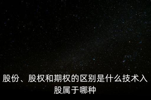 股份、股權(quán)和期權(quán)的區(qū)別是什么技術(shù)入股屬于哪種