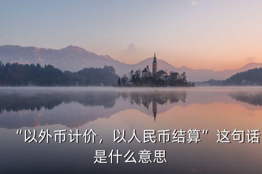 “以外幣計價，以人民幣結算”這句話是什么意思