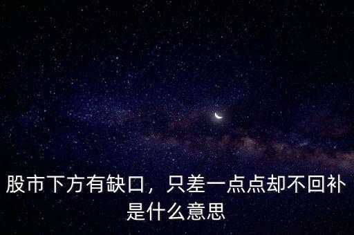 股市下方有缺口，只差一點點卻不回補是什么意思