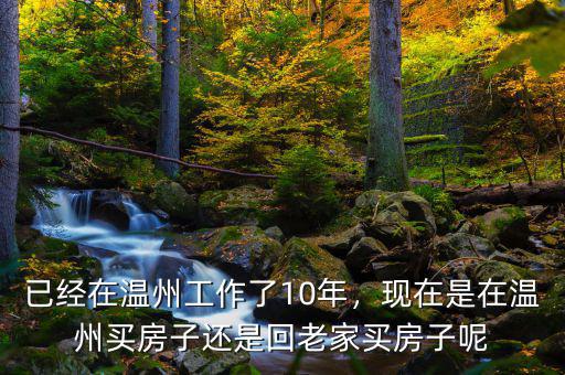 已經(jīng)在溫州工作了10年，現(xiàn)在是在溫州買房子還是回老家買房子呢
