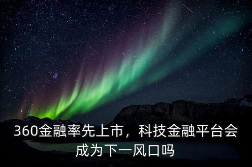 360金融率先上市，科技金融平臺(tái)會(huì)成為下一風(fēng)口嗎
