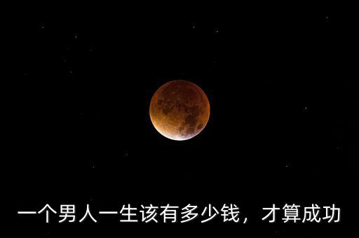 一個(gè)男人一生該有多少錢(qián)，才算成功