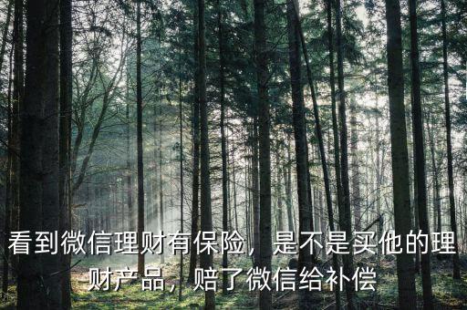 看到微信理財有保險，是不是買他的理財產(chǎn)品，賠了微信給補償
