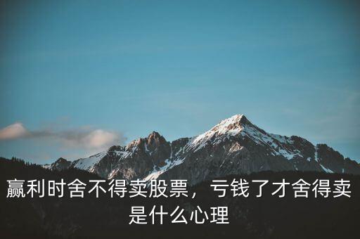 贏利時(shí)舍不得賣(mài)股票，虧錢(qián)了才舍得賣(mài)是什么心理