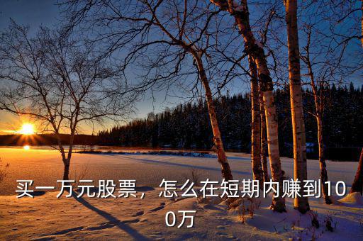買(mǎi)一萬(wàn)元股票，怎么在短期內(nèi)賺到100萬(wàn)