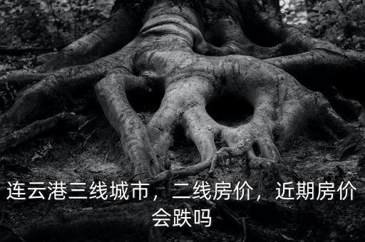 連云港三線城市，二線房價(jià)，近期房價(jià)會(huì)跌嗎