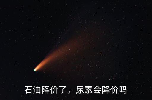 石油降價(jià)了，尿素會(huì)降價(jià)嗎