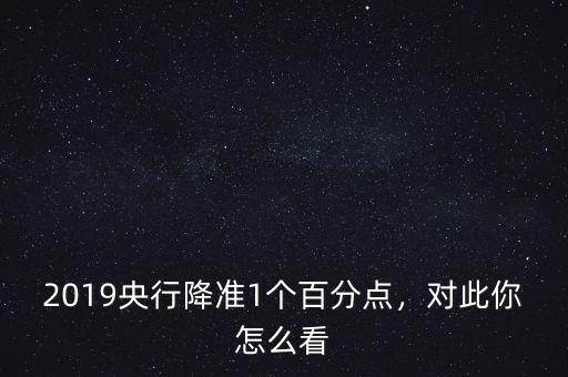 2019央行降準(zhǔn)1個(gè)百分點(diǎn)，對此你怎么看
