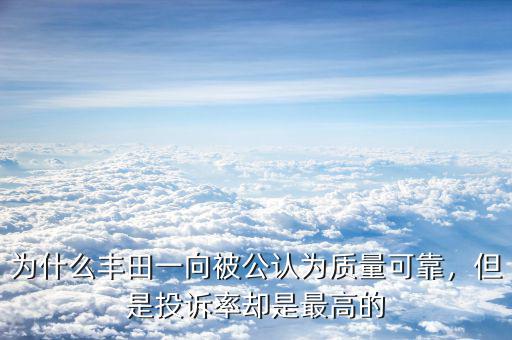為什么豐田一向被公認(rèn)為質(zhì)量可靠，但是投訴率卻是最高的